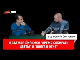 Олег Ракшин о съемке фильмов «Время собирать цветы» и «Волга в огне»