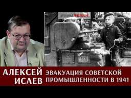 Алексей Исаев про эвакуацию советской промышленности в 1941 году