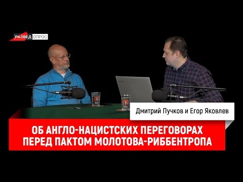 Егор Яковлев об англо-нацистских переговорах накануне заключения пакта Молотова-Риббентропа