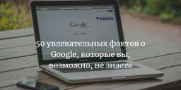 50 увлекательных фактов о Google, которые вы, возможно, не знаете (4 фото)